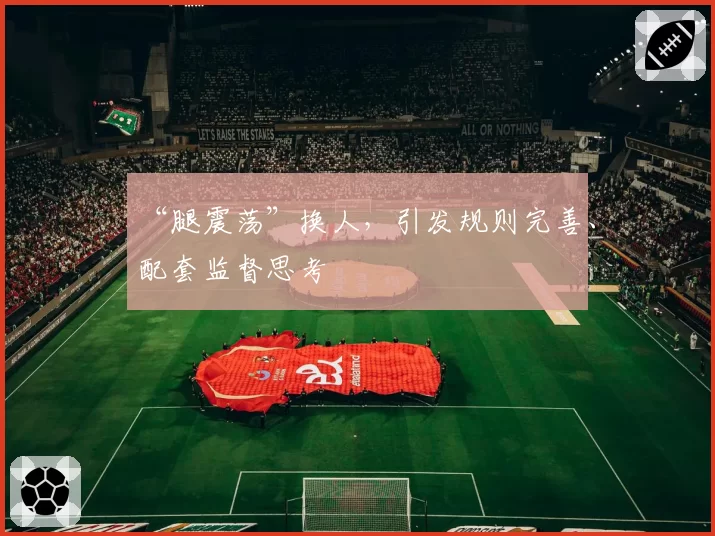 “腿震荡”换人，引发规则完善、配套监督思考