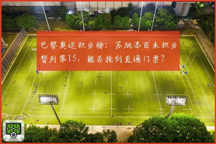 巴黎奥运积分榜：苏炳添百米积分暂列第15，能否抢到直通门票？