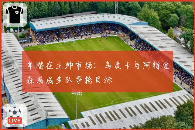 年潜在主帅市场：乌度卡与阿特金森或成多队争抢目标