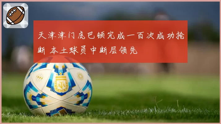 天津津门虎巴顿完成一百次成功抢断 本土球员中断层领先