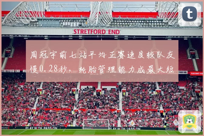 周冠宇前七站平均正赛速度较队友慢0.28秒,轮胎管理能力成最大短板
