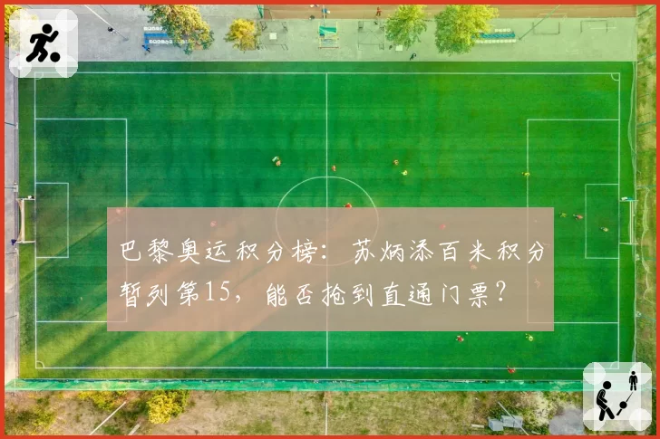 巴黎奥运积分榜:苏炳添百米积分暂列第15,能否抢到直通门票?
