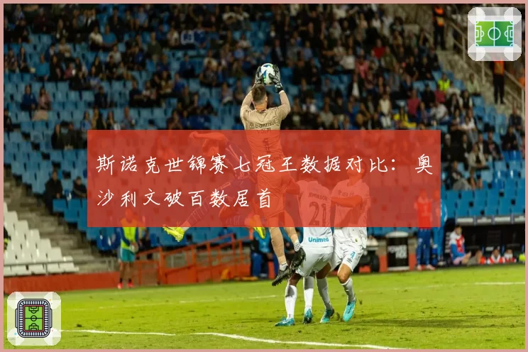 斯诺克世锦赛七冠王数据对比:奥沙利文破百数居首