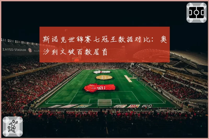 斯诺克世锦赛七冠王数据对比:奥沙利文破百数居首